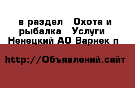  в раздел : Охота и рыбалка » Услуги . Ненецкий АО,Варнек п.
